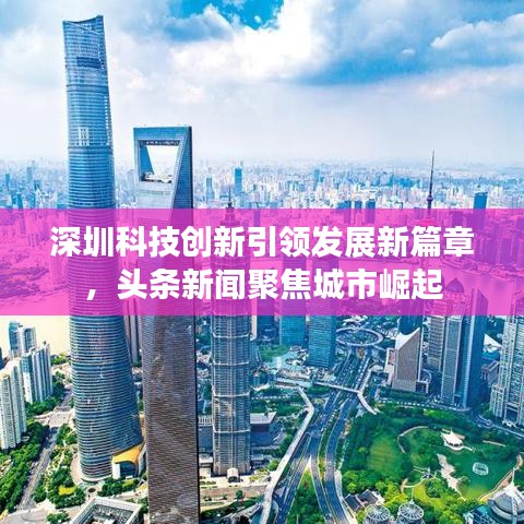 深圳科技創(chuàng)新引領發(fā)展新篇章，頭條新聞聚焦城市崛起