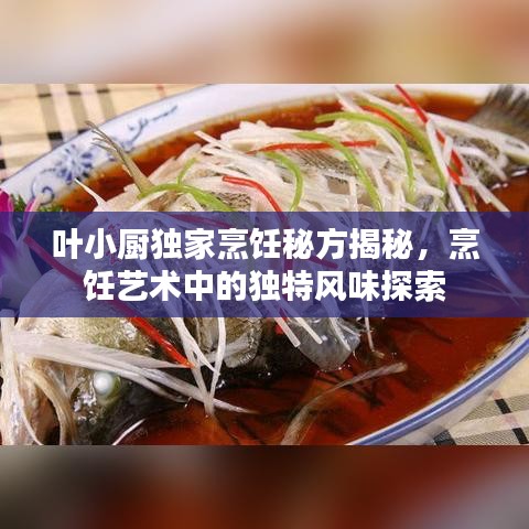 葉小廚獨家烹飪秘方揭秘，烹飪藝術(shù)中的獨特風(fēng)味探索
