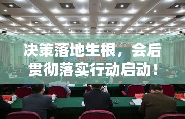 決策落地生根，會(huì)后貫徹落實(shí)行動(dòng)啟動(dòng)！