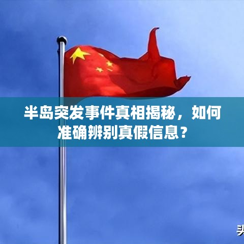 半島突發(fā)事件真相揭秘，如何準確辨別真假信息？